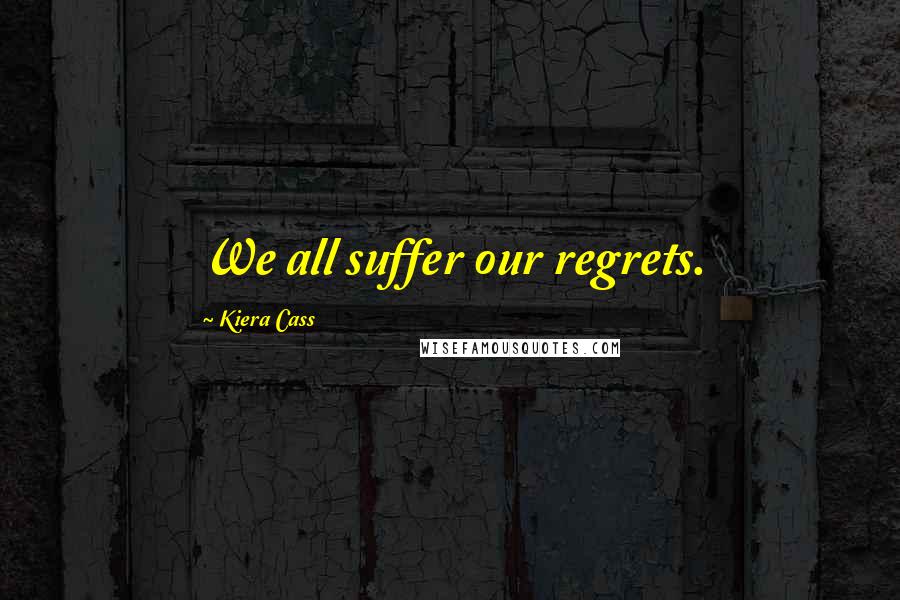 Kiera Cass Quotes: We all suffer our regrets.