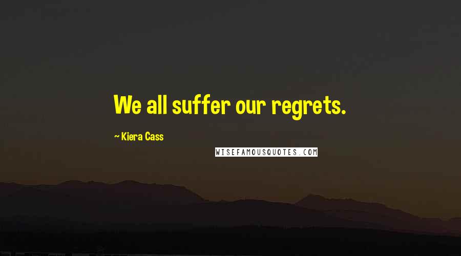 Kiera Cass Quotes: We all suffer our regrets.