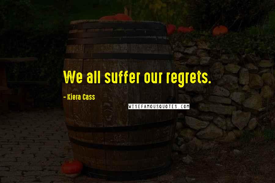 Kiera Cass Quotes: We all suffer our regrets.