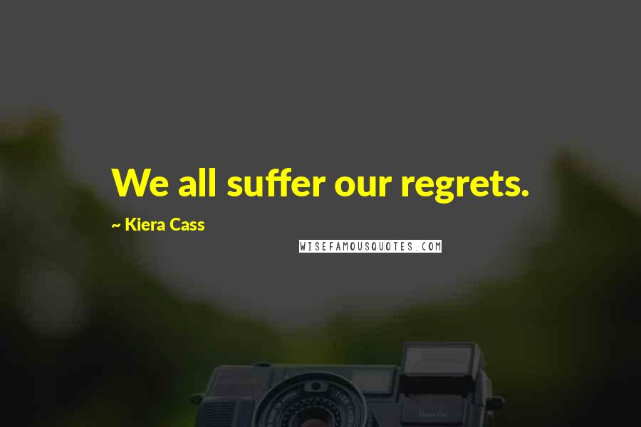 Kiera Cass Quotes: We all suffer our regrets.