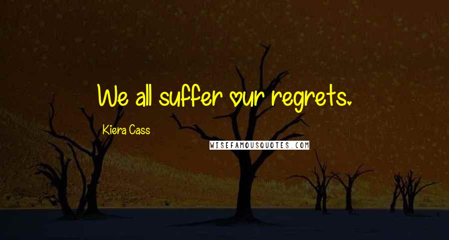 Kiera Cass Quotes: We all suffer our regrets.