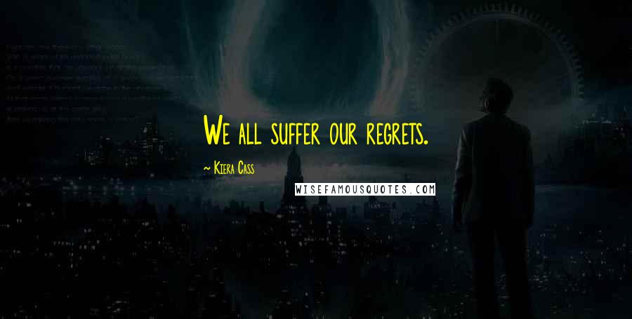 Kiera Cass Quotes: We all suffer our regrets.