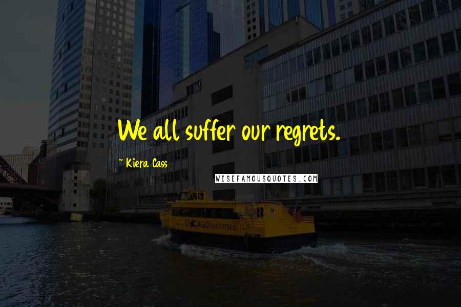 Kiera Cass Quotes: We all suffer our regrets.