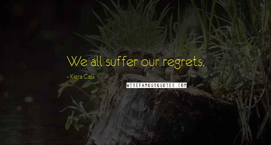 Kiera Cass Quotes: We all suffer our regrets.