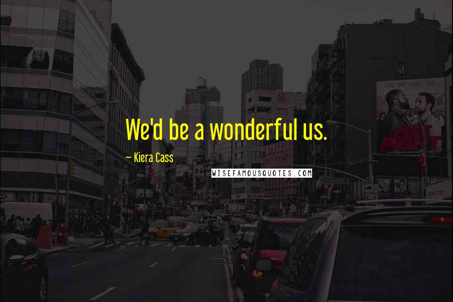 Kiera Cass Quotes: We'd be a wonderful us.