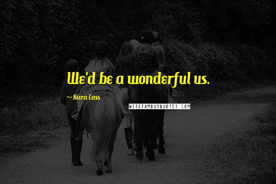 Kiera Cass Quotes: We'd be a wonderful us.