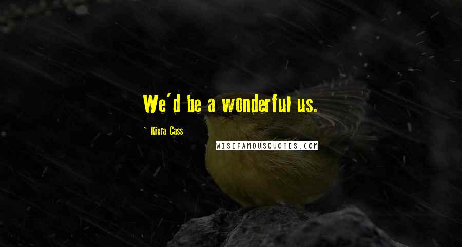 Kiera Cass Quotes: We'd be a wonderful us.