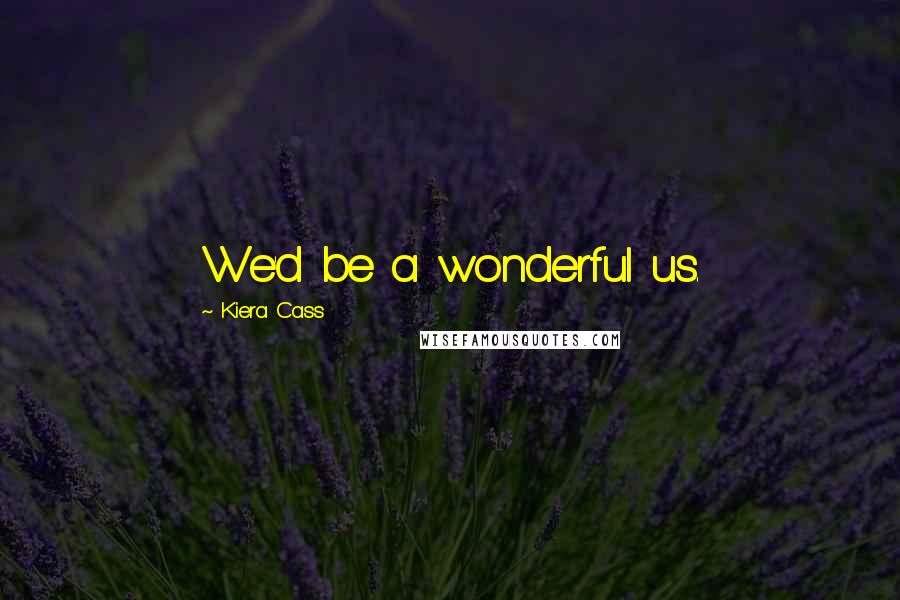 Kiera Cass Quotes: We'd be a wonderful us.