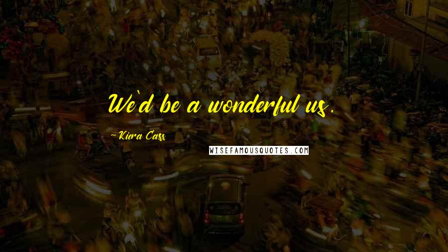 Kiera Cass Quotes: We'd be a wonderful us.