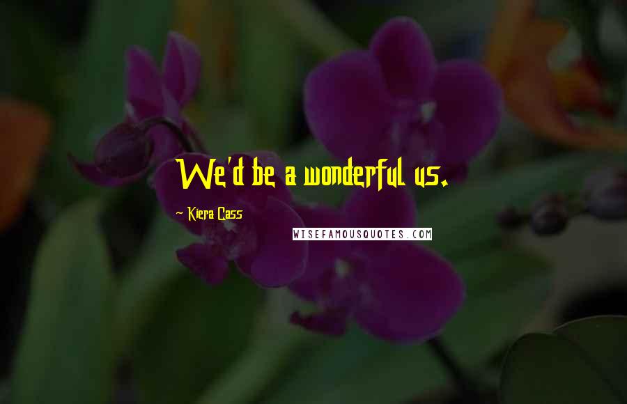 Kiera Cass Quotes: We'd be a wonderful us.