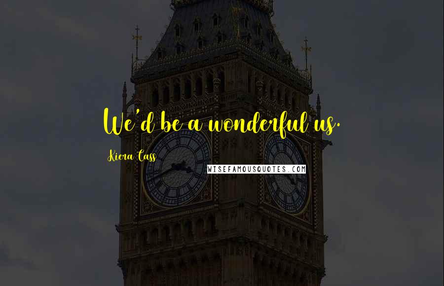 Kiera Cass Quotes: We'd be a wonderful us.
