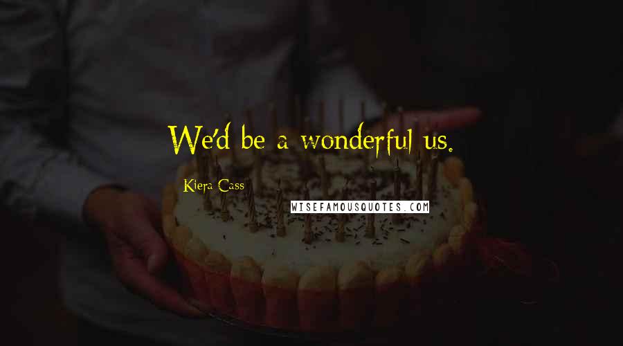 Kiera Cass Quotes: We'd be a wonderful us.
