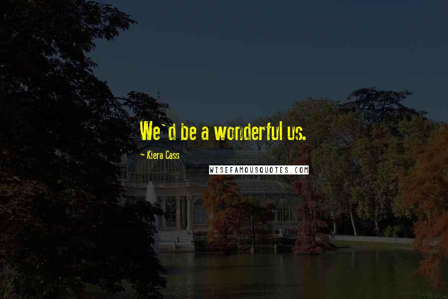 Kiera Cass Quotes: We'd be a wonderful us.