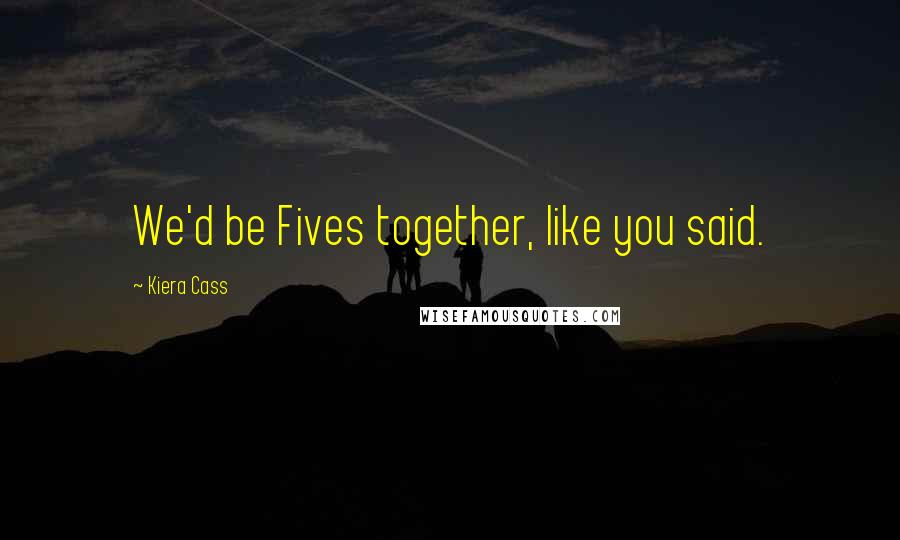 Kiera Cass Quotes: We'd be Fives together, like you said.