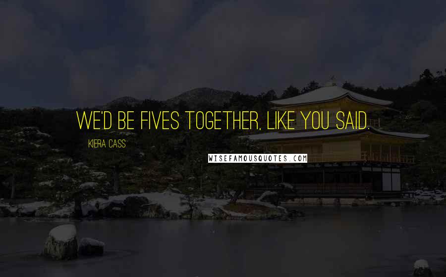 Kiera Cass Quotes: We'd be Fives together, like you said.