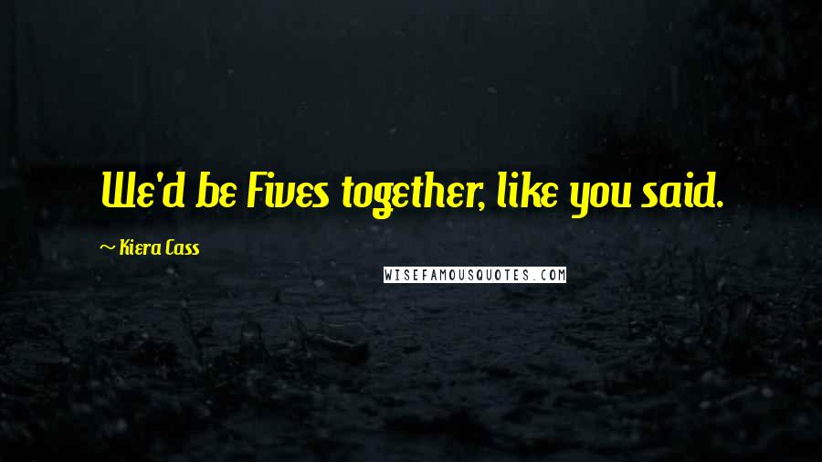 Kiera Cass Quotes: We'd be Fives together, like you said.