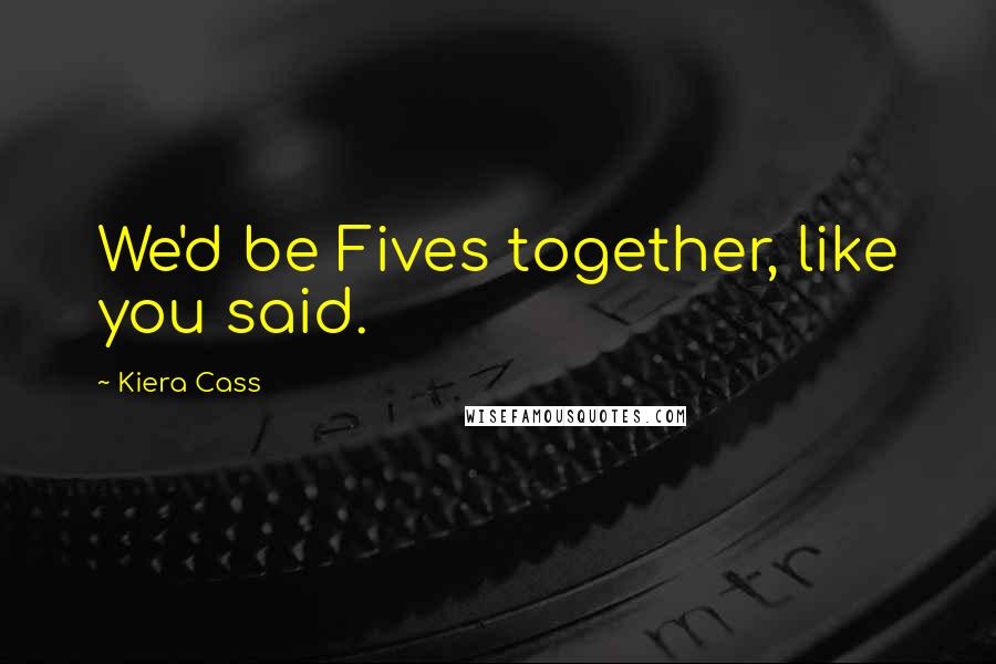 Kiera Cass Quotes: We'd be Fives together, like you said.