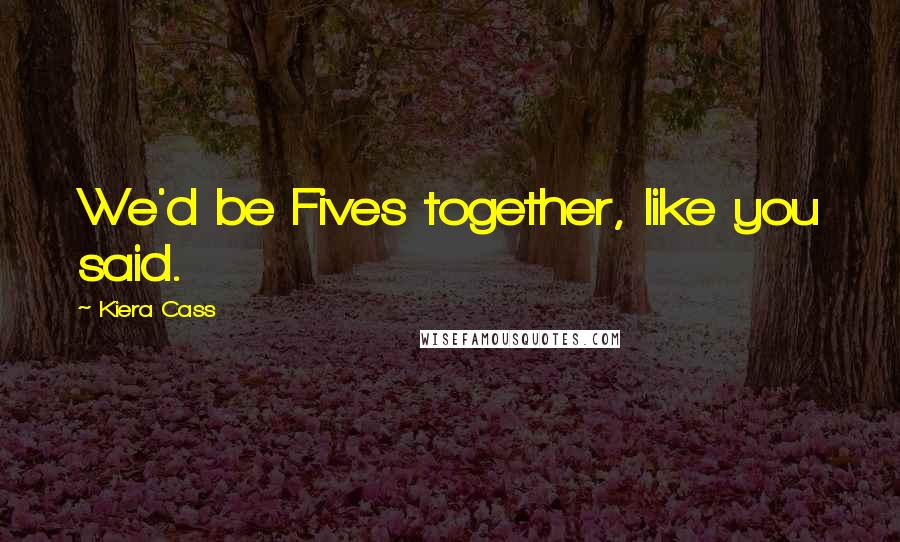 Kiera Cass Quotes: We'd be Fives together, like you said.