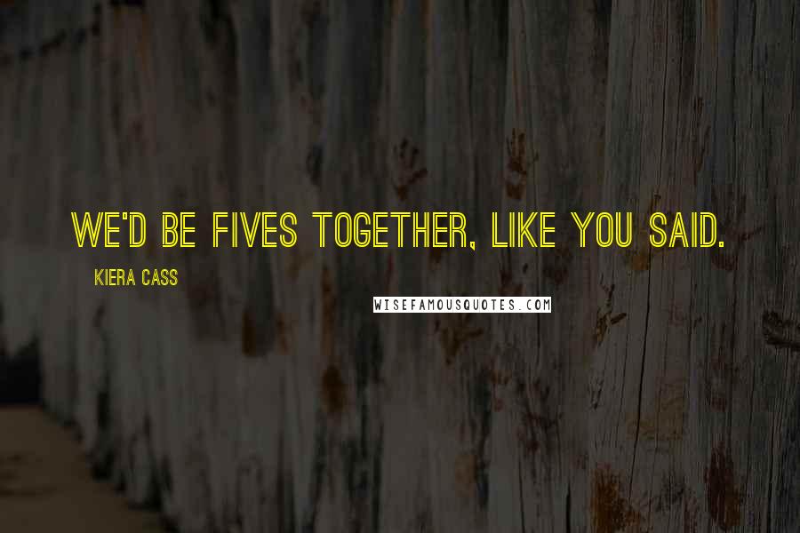 Kiera Cass Quotes: We'd be Fives together, like you said.