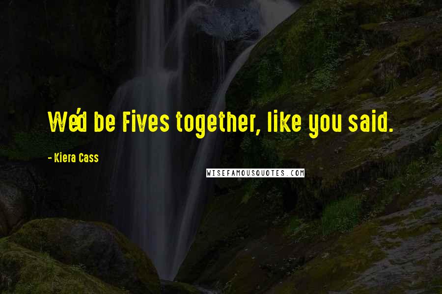 Kiera Cass Quotes: We'd be Fives together, like you said.