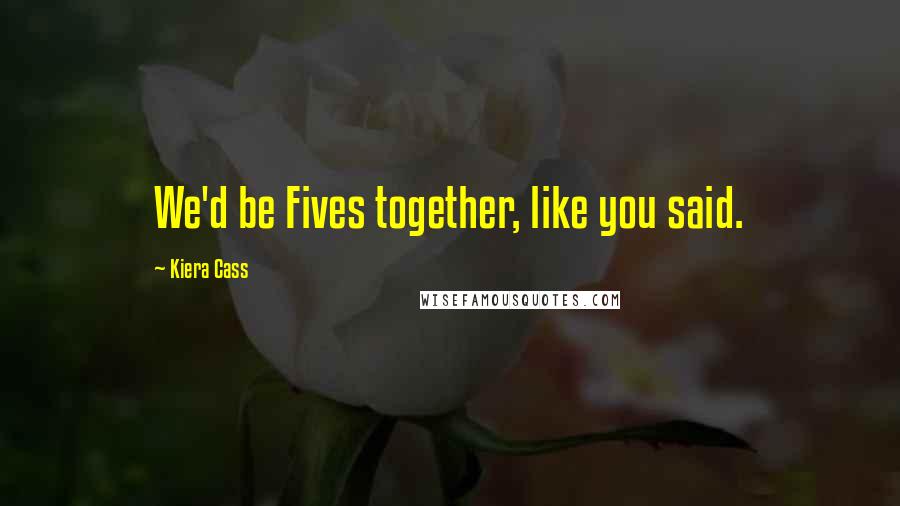 Kiera Cass Quotes: We'd be Fives together, like you said.