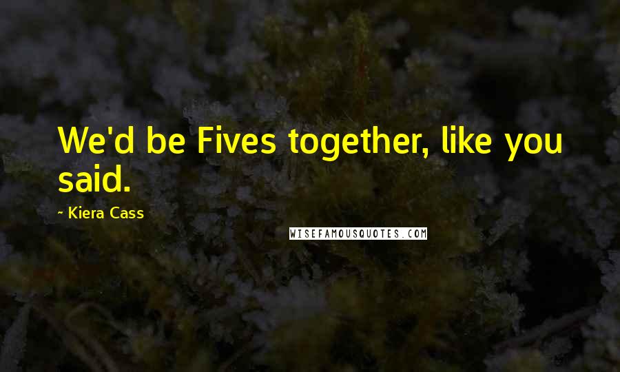 Kiera Cass Quotes: We'd be Fives together, like you said.