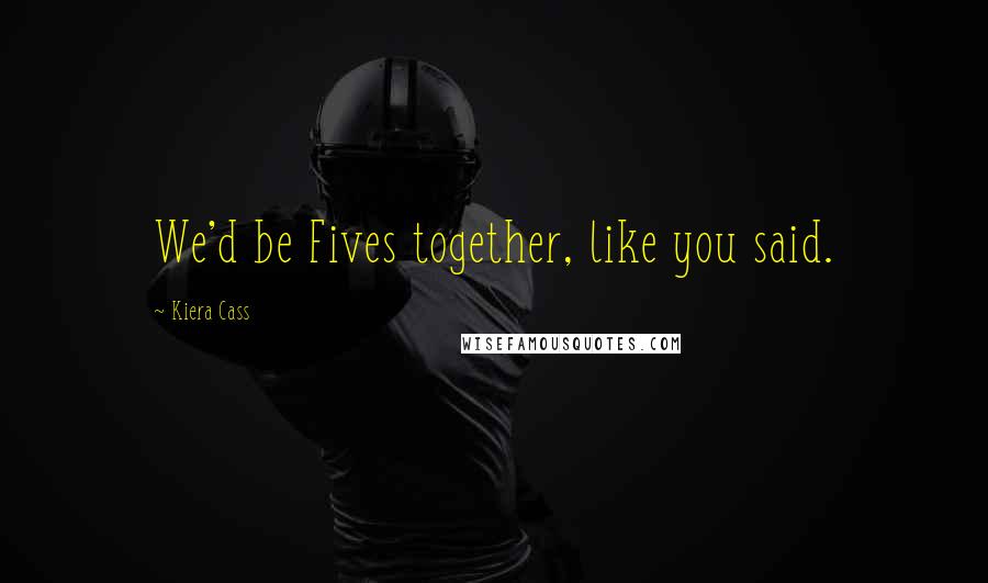 Kiera Cass Quotes: We'd be Fives together, like you said.