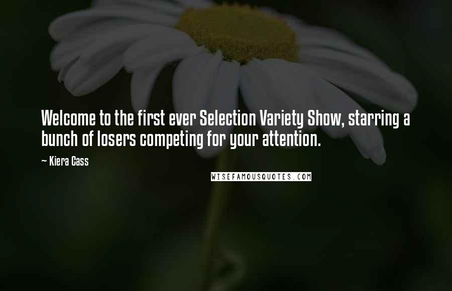 Kiera Cass Quotes: Welcome to the first ever Selection Variety Show, starring a bunch of losers competing for your attention.