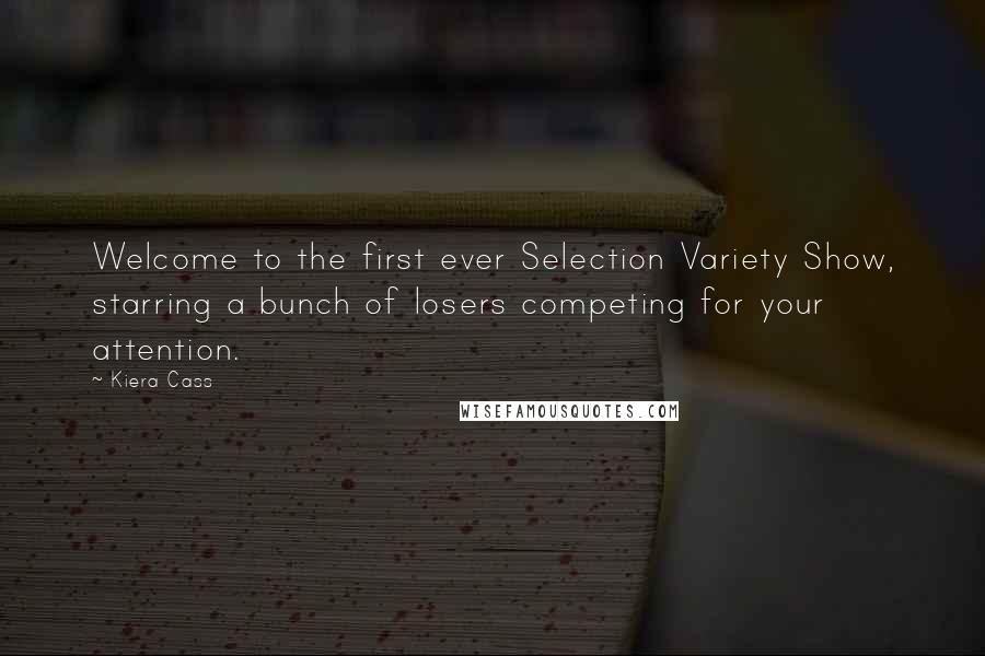 Kiera Cass Quotes: Welcome to the first ever Selection Variety Show, starring a bunch of losers competing for your attention.