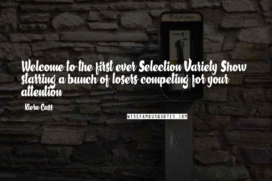 Kiera Cass Quotes: Welcome to the first ever Selection Variety Show, starring a bunch of losers competing for your attention.