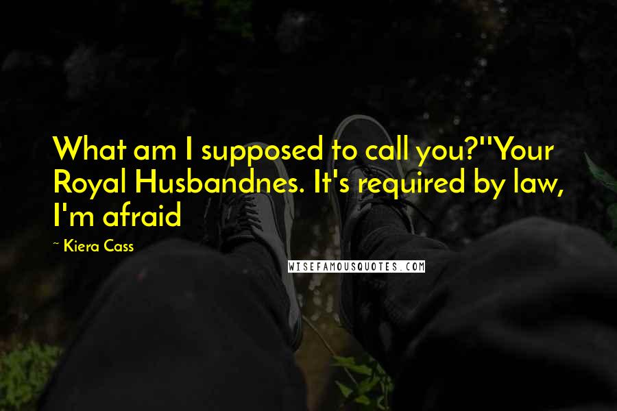 Kiera Cass Quotes: What am I supposed to call you?''Your Royal Husbandnes. It's required by law, I'm afraid