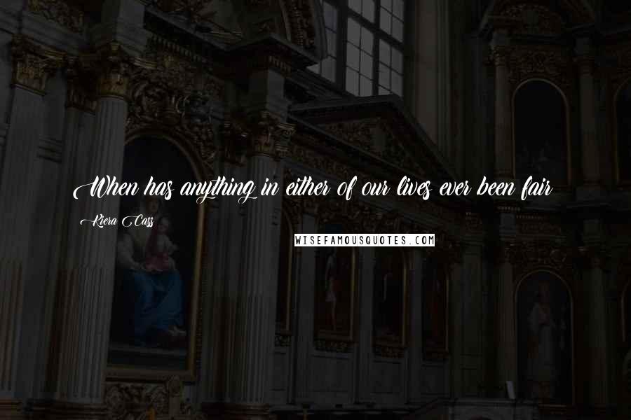 Kiera Cass Quotes: When has anything in either of our lives ever been fair?