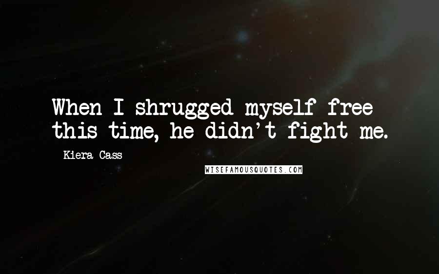 Kiera Cass Quotes: When I shrugged myself free this time, he didn't fight me.