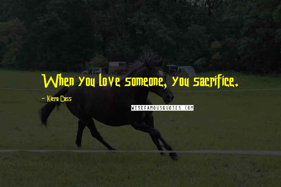 Kiera Cass Quotes: When you love someone, you sacrifice.