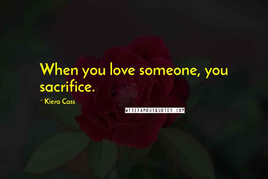 Kiera Cass Quotes: When you love someone, you sacrifice.