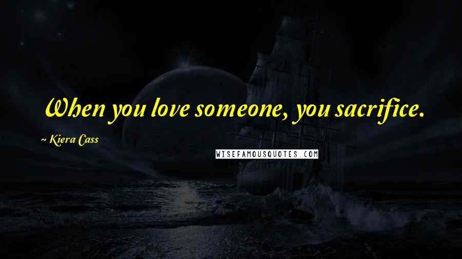 Kiera Cass Quotes: When you love someone, you sacrifice.