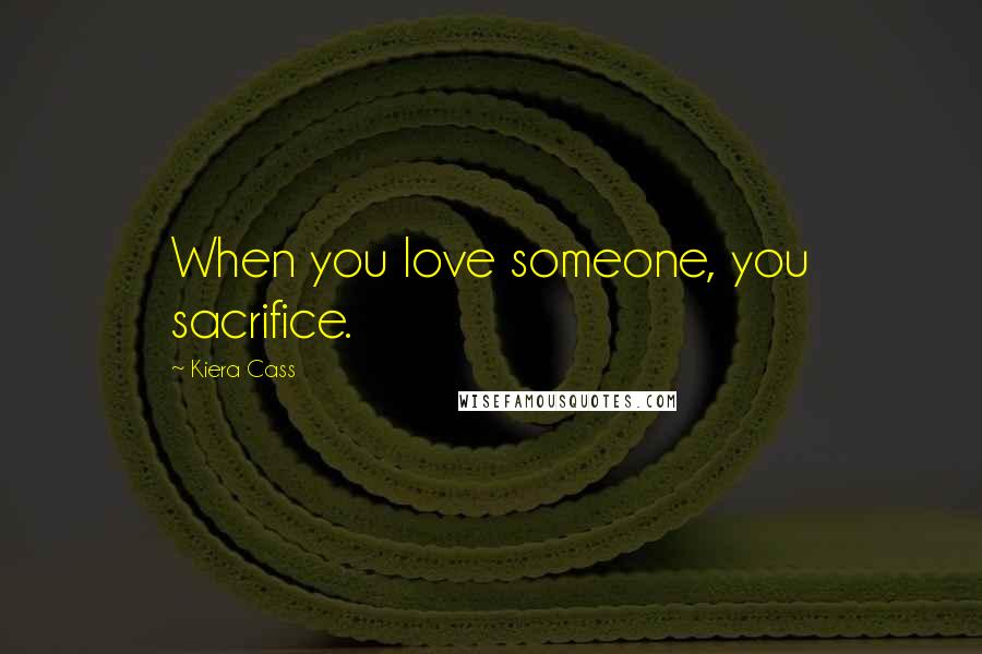 Kiera Cass Quotes: When you love someone, you sacrifice.