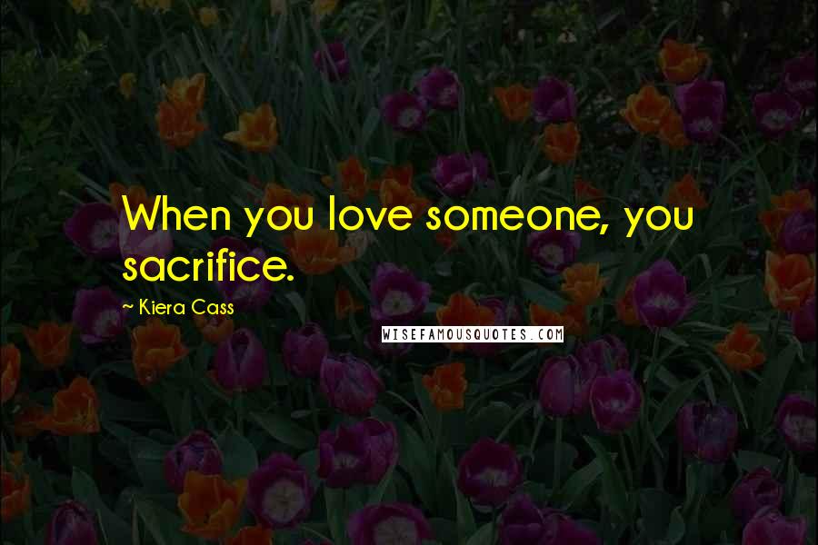 Kiera Cass Quotes: When you love someone, you sacrifice.