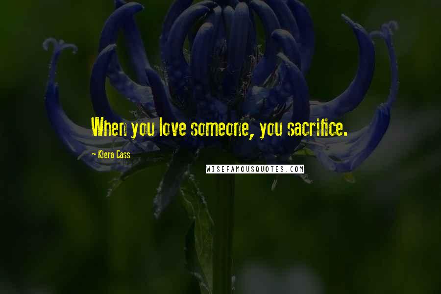 Kiera Cass Quotes: When you love someone, you sacrifice.