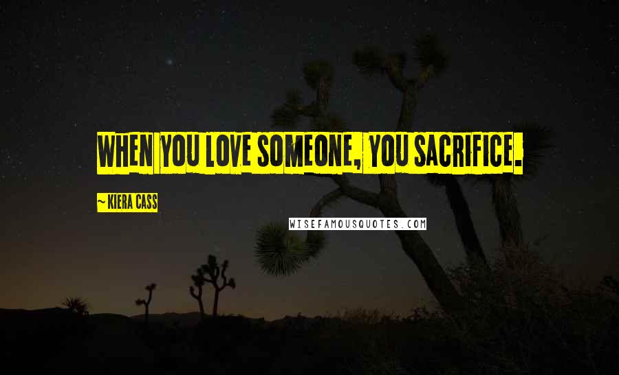 Kiera Cass Quotes: When you love someone, you sacrifice.