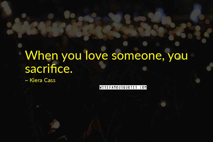 Kiera Cass Quotes: When you love someone, you sacrifice.