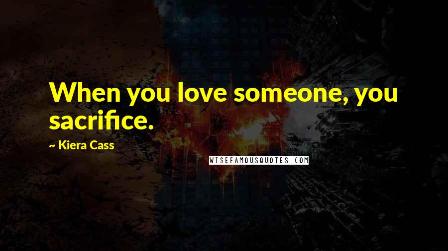 Kiera Cass Quotes: When you love someone, you sacrifice.