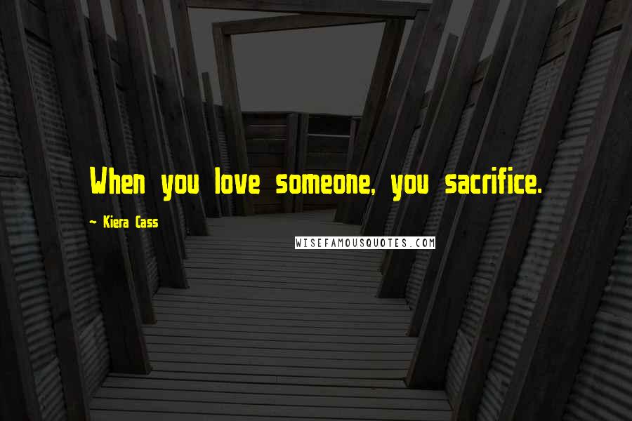 Kiera Cass Quotes: When you love someone, you sacrifice.