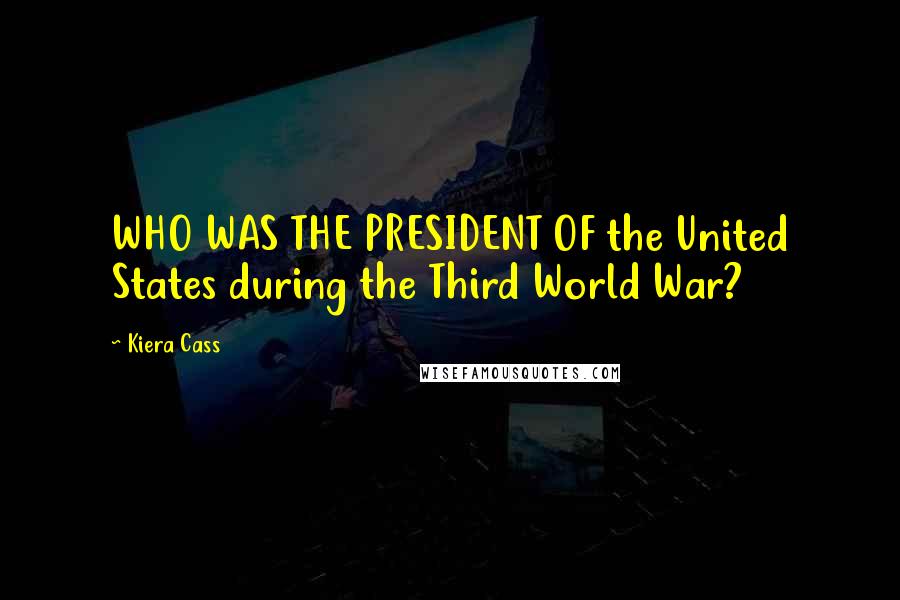 Kiera Cass Quotes: WHO WAS THE PRESIDENT OF the United States during the Third World War?