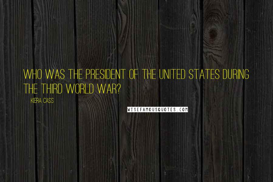 Kiera Cass Quotes: WHO WAS THE PRESIDENT OF the United States during the Third World War?