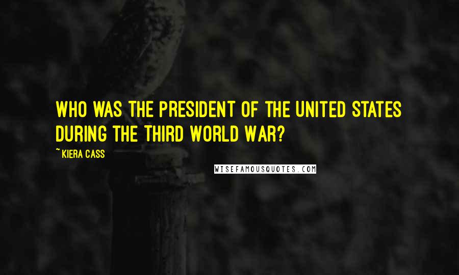 Kiera Cass Quotes: WHO WAS THE PRESIDENT OF the United States during the Third World War?