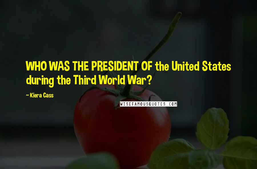 Kiera Cass Quotes: WHO WAS THE PRESIDENT OF the United States during the Third World War?