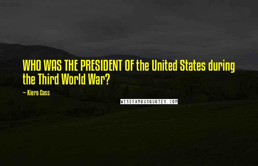 Kiera Cass Quotes: WHO WAS THE PRESIDENT OF the United States during the Third World War?