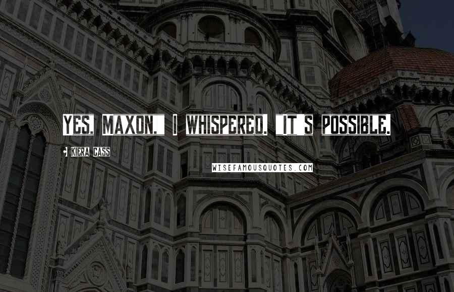 Kiera Cass Quotes: Yes, Maxon," I whispered. "It's possible.