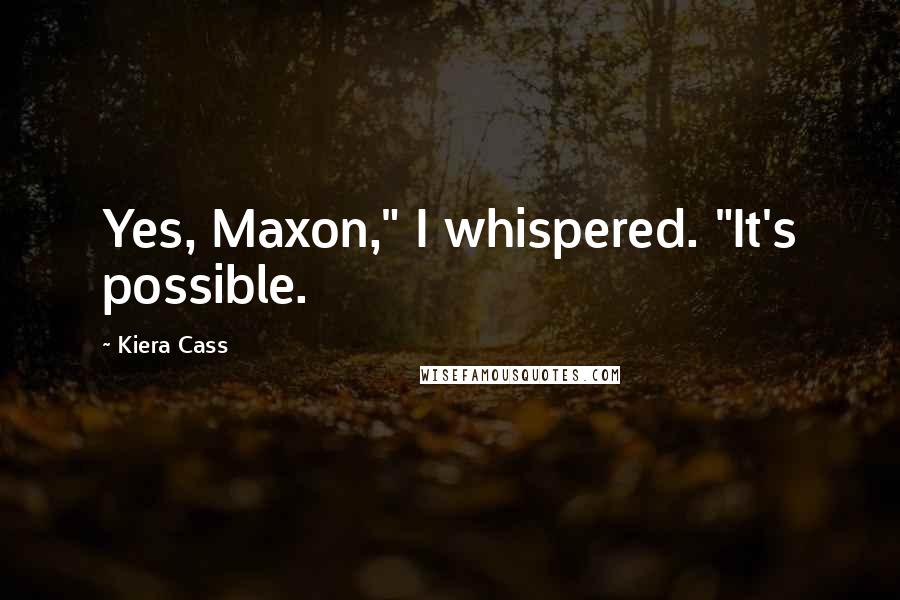 Kiera Cass Quotes: Yes, Maxon," I whispered. "It's possible.